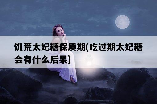饑荒太妃糖保質期，吃過期太妃糖會有什么后果-圖1