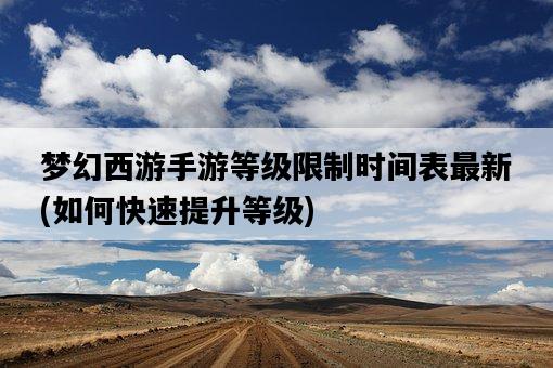夢幻西游手游等級限制時間表最新，如何快速提升等級-圖1