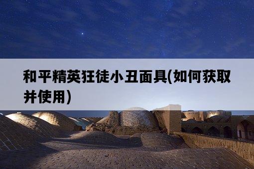 和平精英狂徒小丑面具，如何獲取并使用-圖1
