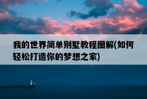 我的世界簡單別墅教程圖解，如何輕松打造你的夢想之家-圖1