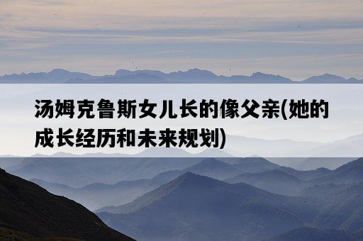 湯姆克魯斯女兒長的像父親，她的成長經歷和未來規劃-圖1