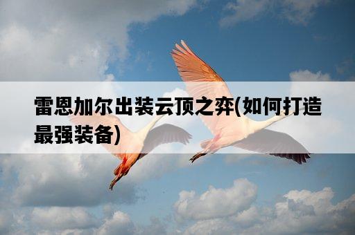 雷恩加爾出裝云頂之弈，如何打造最強裝備-圖1