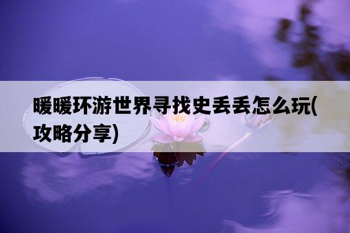 暖暖環游世界尋找史丟丟怎么玩，攻略分享-圖1