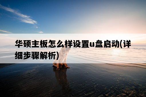 華碩主板怎么樣設置u盤啟動，詳細步驟解析-圖1