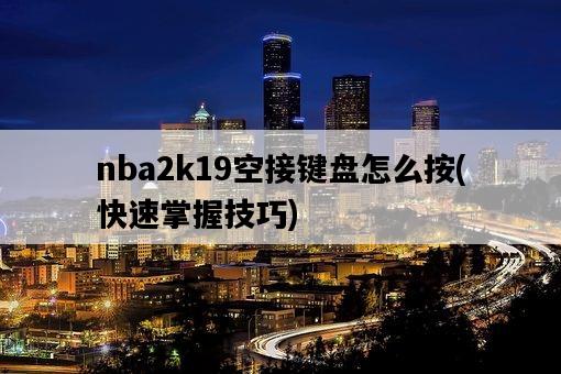 nba2k19空接鍵盤怎么按，快速掌握技巧-圖1