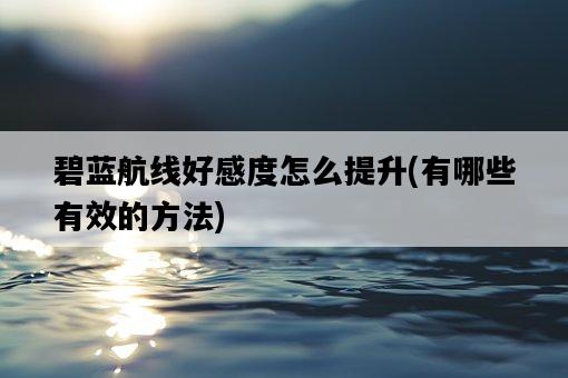 碧藍航線好感度怎么提升，有哪些有效的方法-圖1