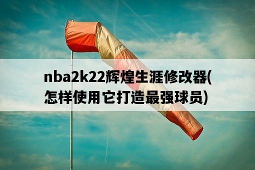 nba2k22輝煌生涯修改器，怎樣使用它打造最強球員-圖1