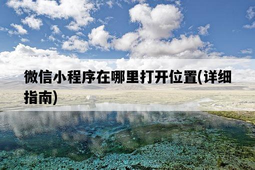 微信小程序在哪里打開位置，詳細指南-圖1