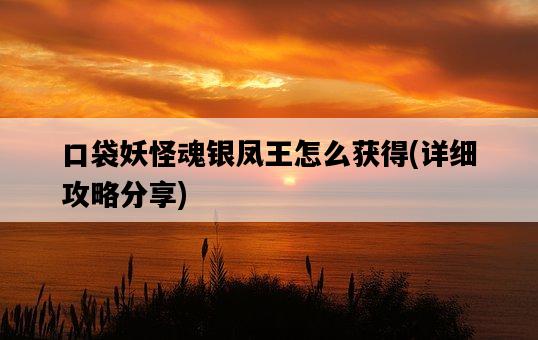 口袋妖怪魂銀鳳王怎么獲得，詳細攻略分享-圖1