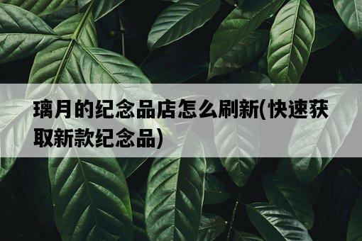 璃月的紀念品店怎么刷新，快速獲取新款紀念品-圖1