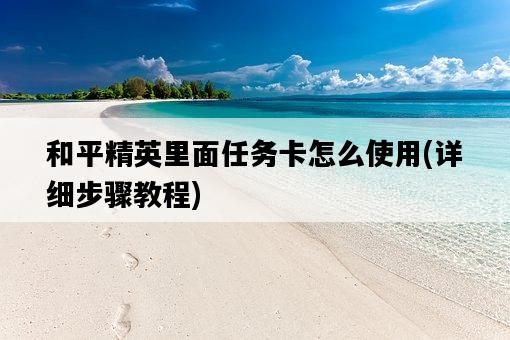和平精英里面任務卡怎么使用，詳細步驟教程-圖1