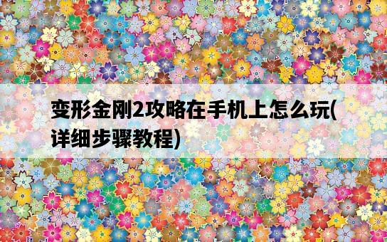 變形金剛2攻略在手機上怎么玩，詳細步驟教程-圖1