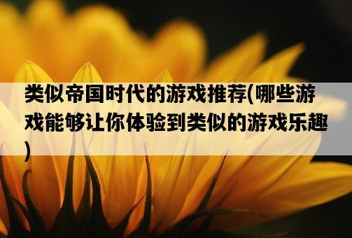 類似帝國時代的游戲推薦，哪些游戲能夠讓你體驗到類似的游戲樂趣-圖1
