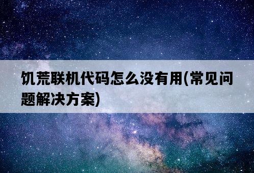饑荒聯機代碼怎么沒有用，常見問題解決方案-圖1