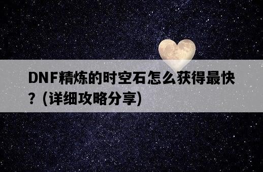 DNF精煉的時空石怎么獲得最快？，詳細攻略分享-圖1