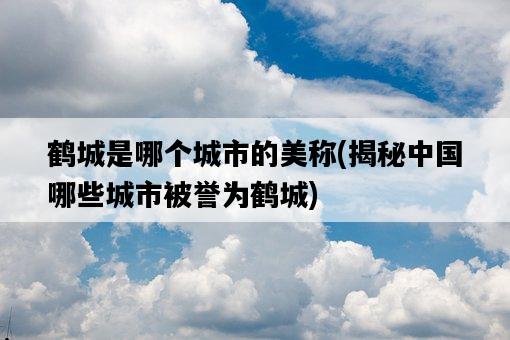 鶴城是哪個城市的美稱，揭秘中國哪些城市被譽為鶴城-圖1