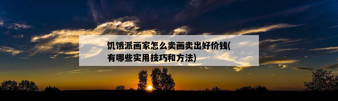 饑餓派畫家怎么賣畫賣出好價錢，有哪些實用技巧和方法-圖1