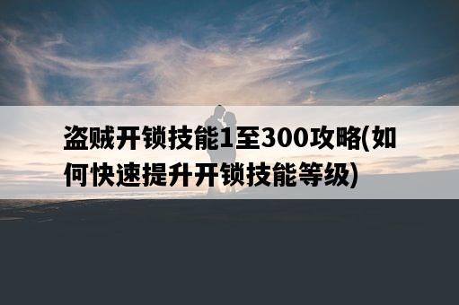 盜賊開鎖技能1至300攻略，如何快速提升開鎖技能等級-圖1