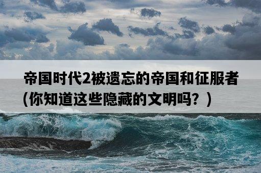帝國時代2被遺忘的帝國和征服者，你知道這些隱藏的文明嗎？-圖1
