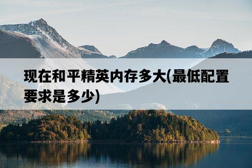 現在和平精英內存多大，最低配置要求是多少-圖1