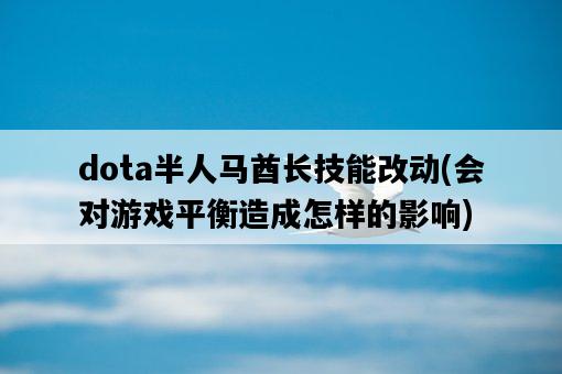 dota半人馬酋長技能改動，會對游戲平衡造成怎樣的影響-圖1