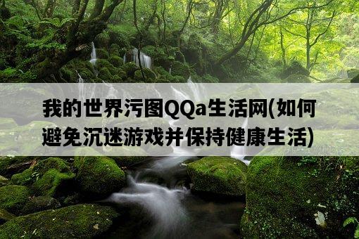 我的世界污圖QQa生活網，如何避免沉迷游戲并保持健康生活-圖1