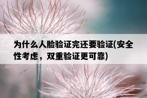 為什么人臉驗證完還要驗證，安全性考慮，雙重驗證更可靠-圖1