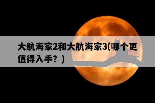 大航海家2和大航海家3，哪個更值得入手？-圖1