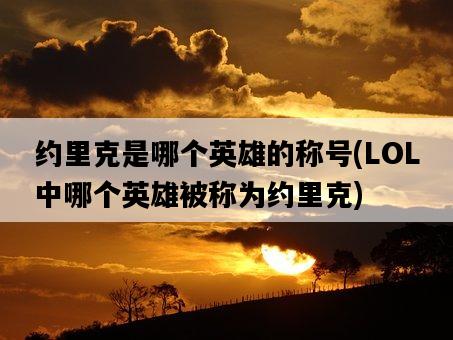 約里克是哪個英雄的稱號，LOL中哪個英雄被稱為約里克-圖1