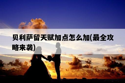 貝利薩留天賦加點怎么加，最全攻略來襲-圖1