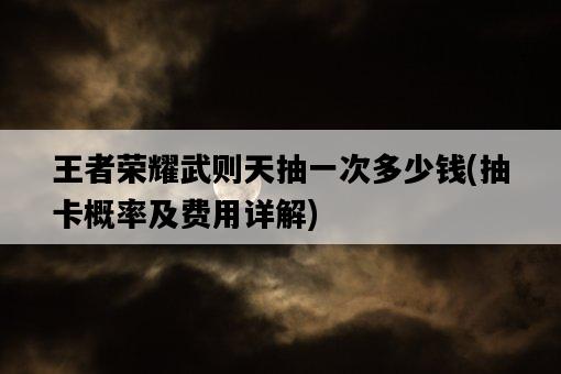 王者榮耀武則天抽一次多少錢，抽卡概率及費用詳解-圖1