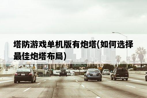 塔防游戲單機版有炮塔，如何選擇最佳炮塔布局-圖1