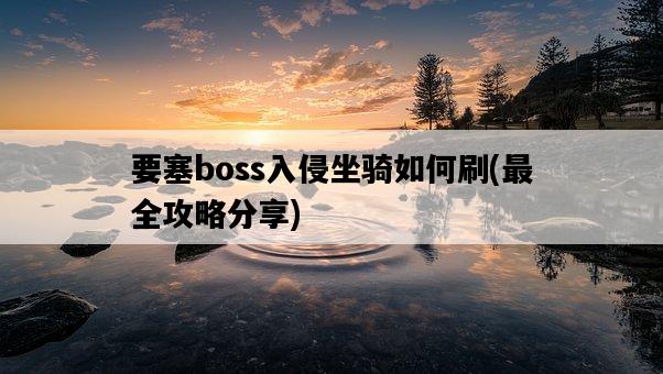 要塞boss入侵坐騎如何刷，最全攻略分享-圖1