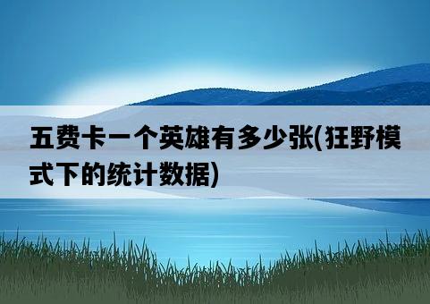 五費卡一個英雄有多少張，狂野模式下的統計數據-圖1