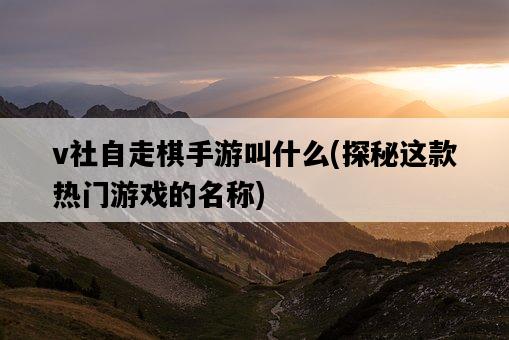 v社自走棋手游叫什么，探秘這款熱門游戲的名稱-圖1