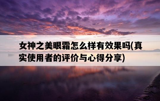 女神之美眼霜怎么樣有效果嗎，真實使用者的評價與心得分享-圖1