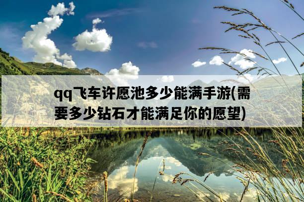 qq飛車許愿池多少能滿手游，需要多少鉆石才能滿足你的愿望-圖1