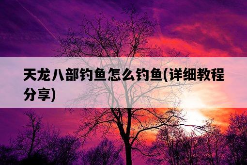 天龍八部釣魚怎么釣魚，詳細教程分享-圖1