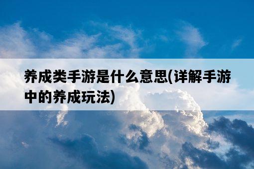 養成類手游是什么意思，詳解手游中的養成玩法-圖1