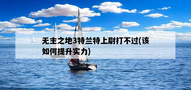 無主之地3特蘭特上尉打不過，該如何提升實力-圖1