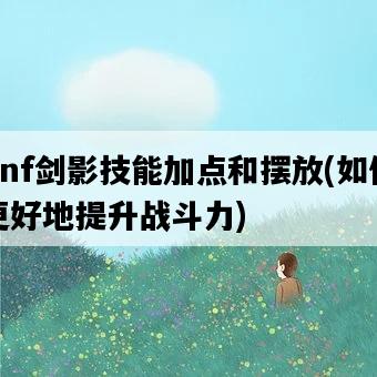 dnf劍影技能加點和擺放，如何更好地提升戰斗力-圖1