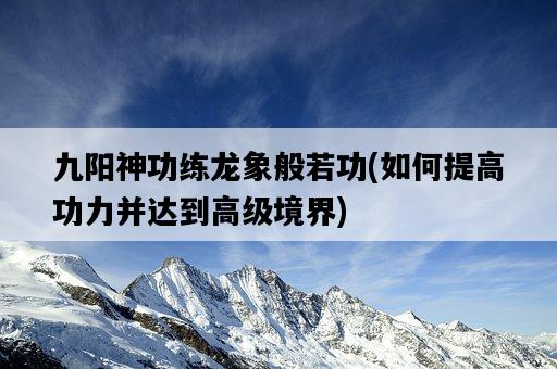 九陽神功練龍象般若功，如何提高功力并達到高級境界-圖1