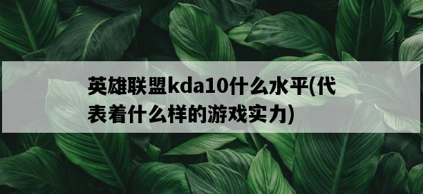 英雄聯盟kda10什么水平，代表著什么樣的游戲實力-圖1