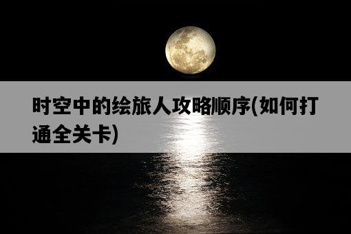 時空中的繪旅人攻略順序，如何打通全關卡-圖1