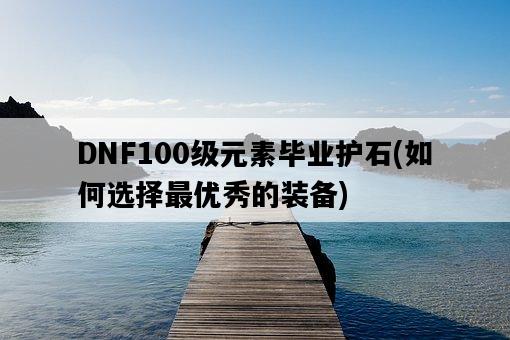 DNF100級元素畢業護石，如何選擇最優秀的裝備-圖1