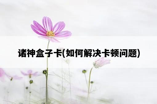 諸神盒子卡，如何解決卡頓問題-圖1