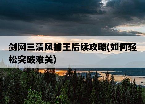 劍網三清風捕王后續攻略，如何輕松突破難關-圖1
