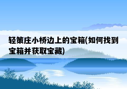 輕策莊小橋邊上的寶箱，如何找到寶箱并獲取寶藏-圖1
