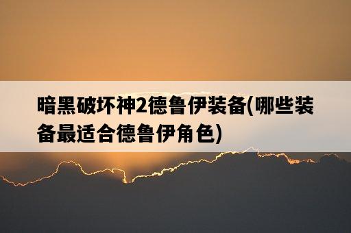 暗黑破壞神2德魯伊裝備，哪些裝備最適合德魯伊角色-圖1