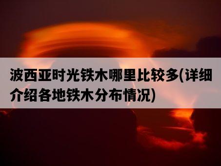 波西亞時光鐵木哪里比較多，詳細介紹各地鐵木分布情況-圖1